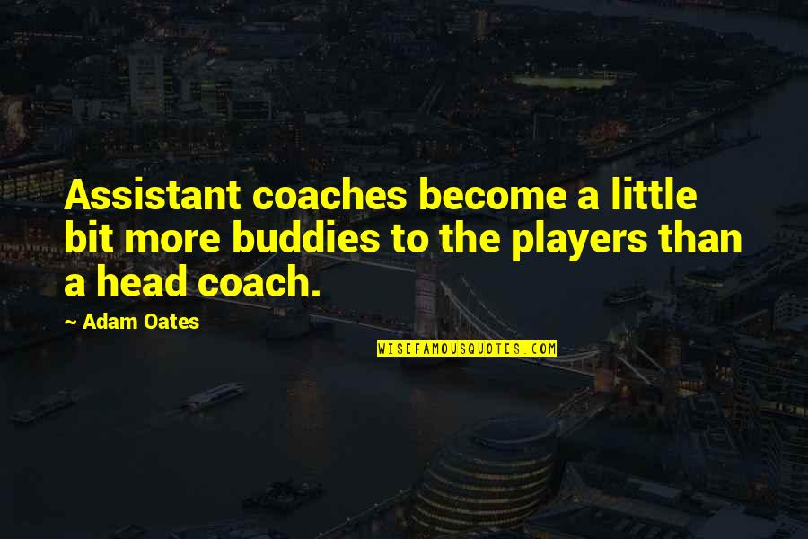 Coaches From Players Quotes By Adam Oates: Assistant coaches become a little bit more buddies