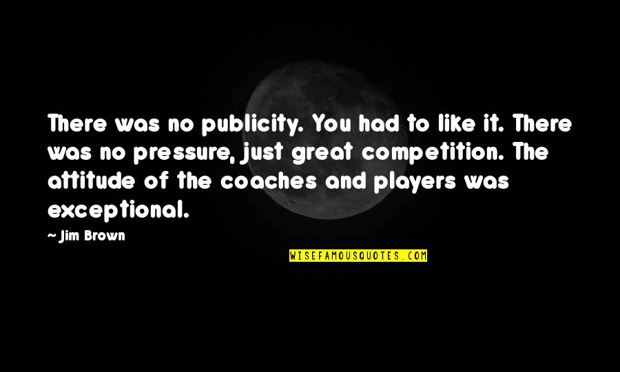 Coaches From Players Quotes By Jim Brown: There was no publicity. You had to like