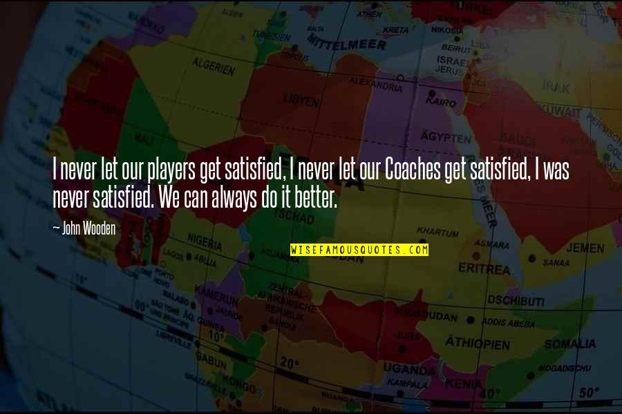 Coaches From Players Quotes By John Wooden: I never let our players get satisfied, I