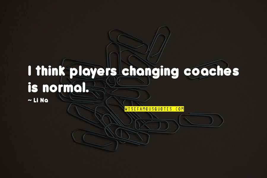 Coaches From Players Quotes By Li Na: I think players changing coaches is normal.