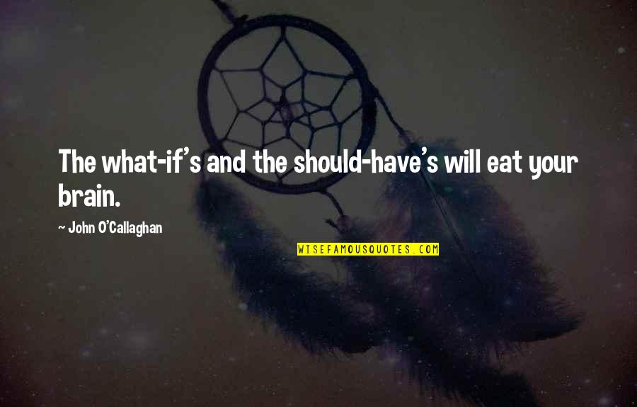 Coaching And Teaching Quotes By John O'Callaghan: The what-if's and the should-have's will eat your