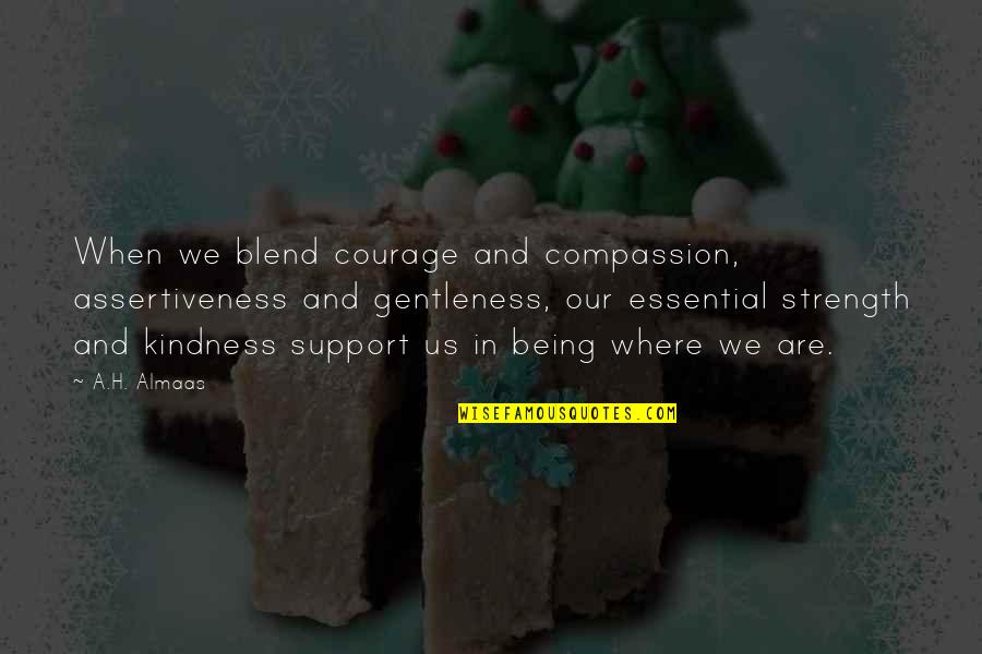 Coals Bronxville Quotes By A.H. Almaas: When we blend courage and compassion, assertiveness and