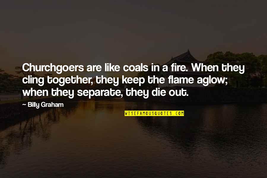 Coals Quotes By Billy Graham: Churchgoers are like coals in a fire. When