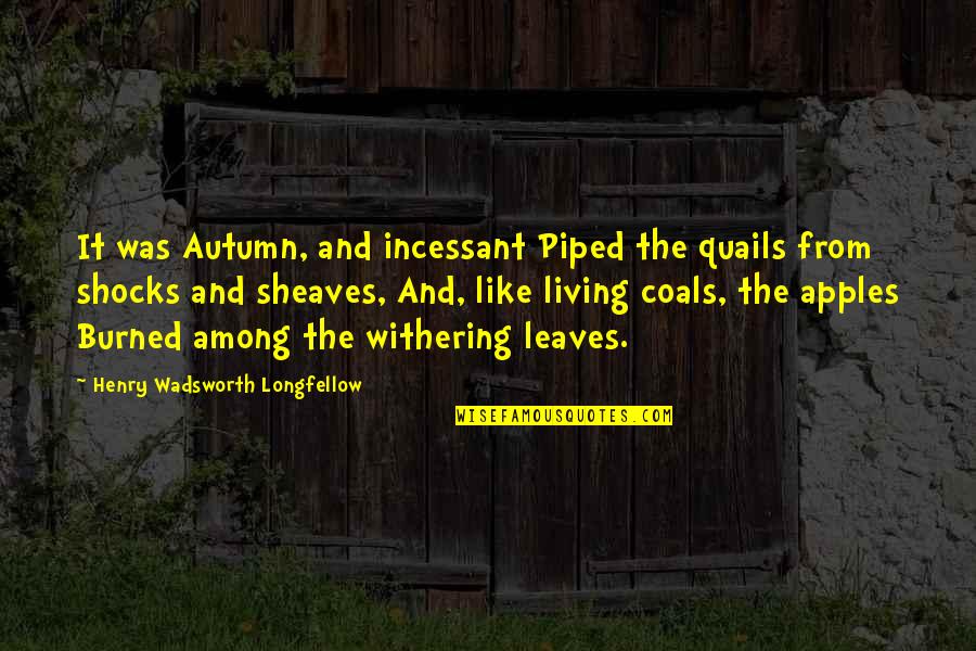 Coals Quotes By Henry Wadsworth Longfellow: It was Autumn, and incessant Piped the quails