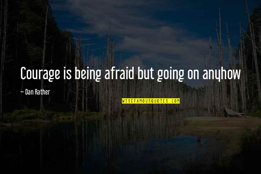 Coby Quotes By Dan Rather: Courage is being afraid but going on anyhow
