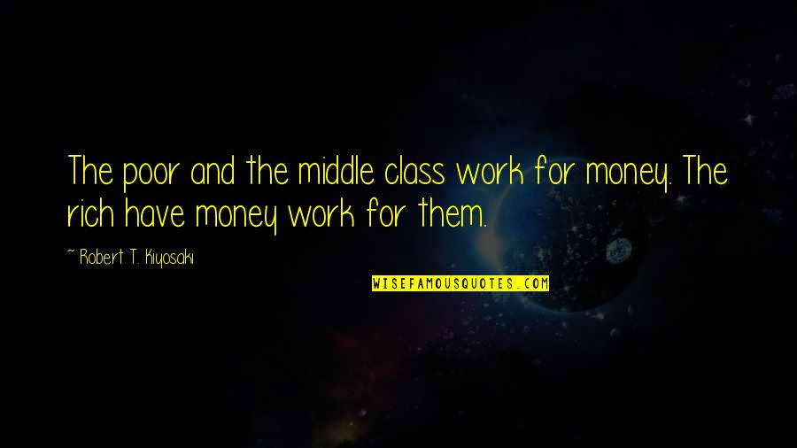 Coby Quotes By Robert T. Kiyosaki: The poor and the middle class work for