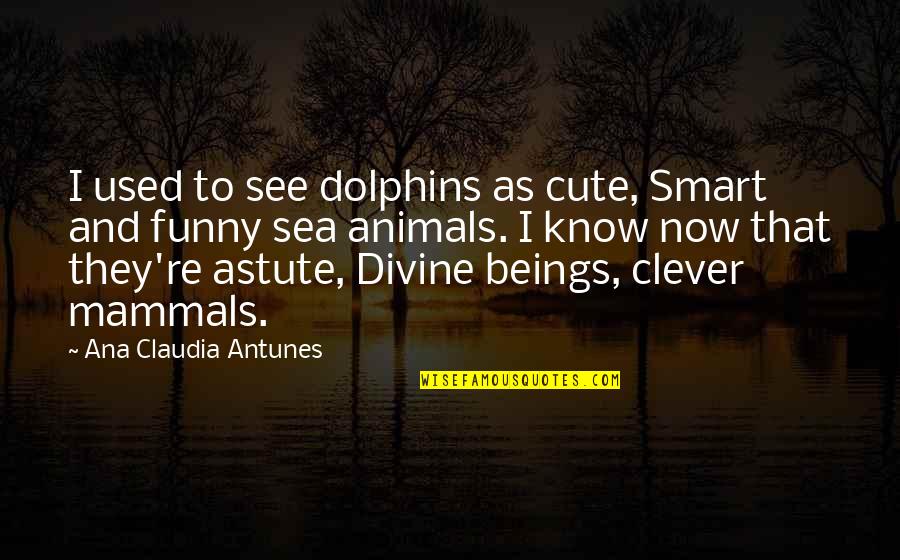 Cocaismo Quotes By Ana Claudia Antunes: I used to see dolphins as cute, Smart
