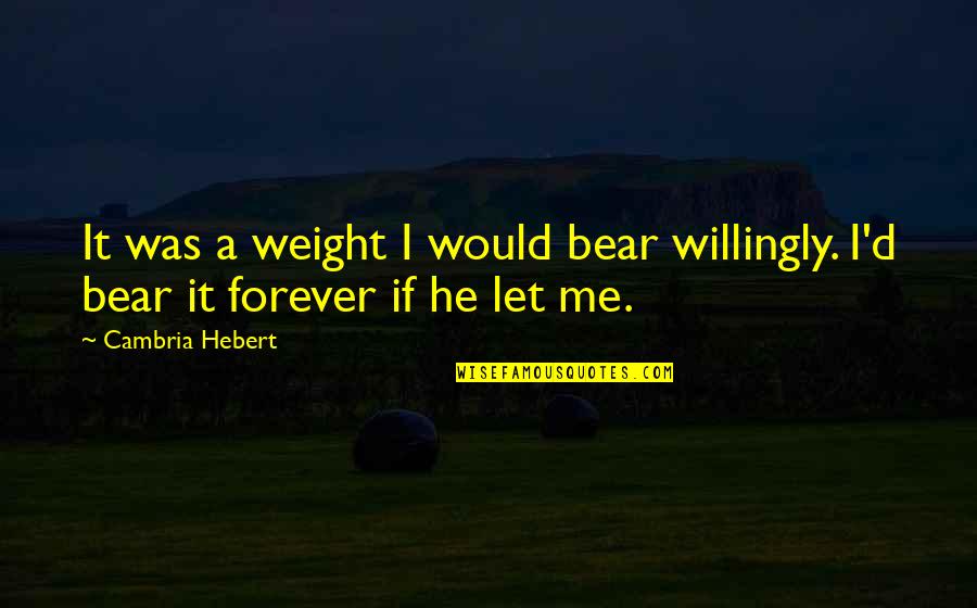 Cocaismo Quotes By Cambria Hebert: It was a weight I would bear willingly.