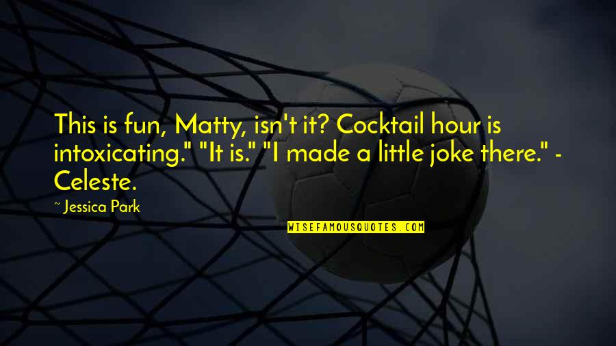 Cocktail Hour Quotes By Jessica Park: This is fun, Matty, isn't it? Cocktail hour