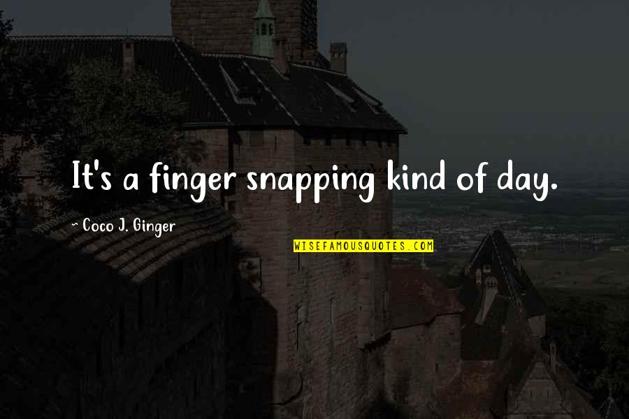 Coco Ginger Love Quotes By Coco J. Ginger: It's a finger snapping kind of day.