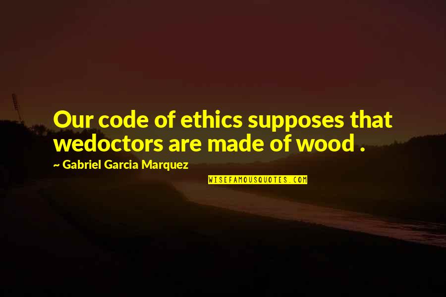 Code Of Ethics Quotes By Gabriel Garcia Marquez: Our code of ethics supposes that wedoctors are