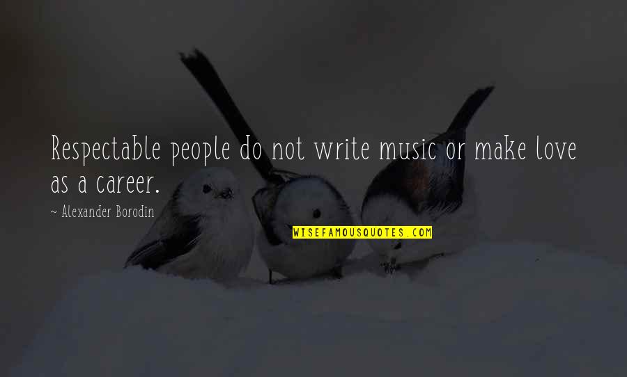 Codicils Quotes By Alexander Borodin: Respectable people do not write music or make