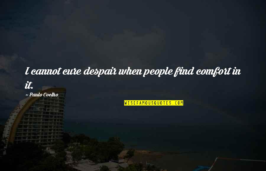 Coelho Quotes By Paulo Coelho: I cannot cure despair when people find comfort