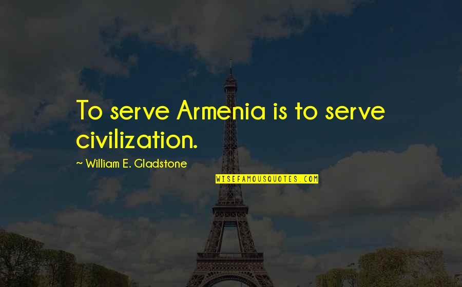 Coffee And Art Quotes By William E. Gladstone: To serve Armenia is to serve civilization.