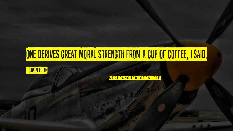 Coffee Quotes By Chaim Potok: One derives great moral strength from a cup