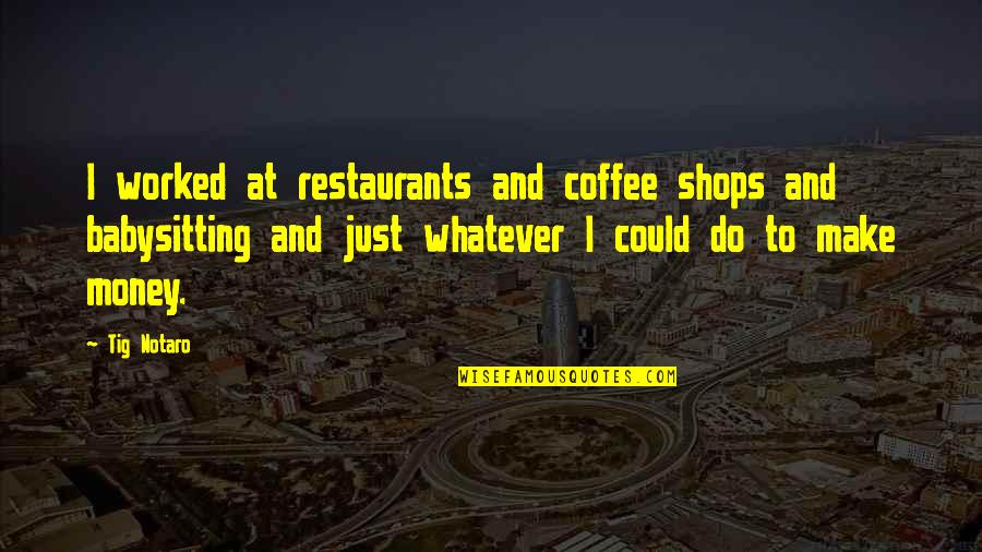 Coffee Quotes By Tig Notaro: I worked at restaurants and coffee shops and