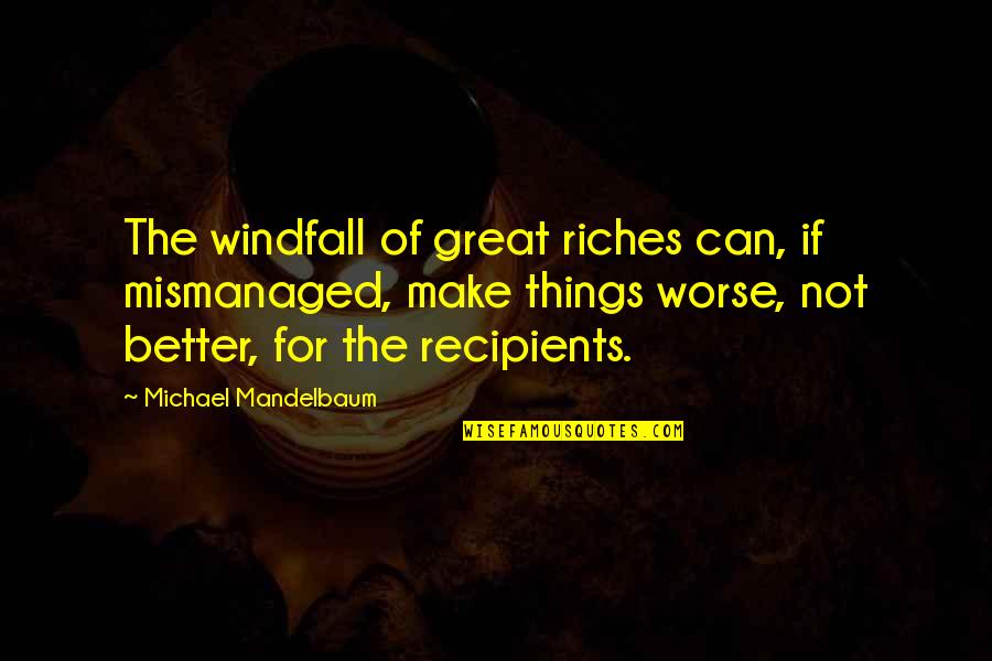 Cogently Pronunciation Quotes By Michael Mandelbaum: The windfall of great riches can, if mismanaged,