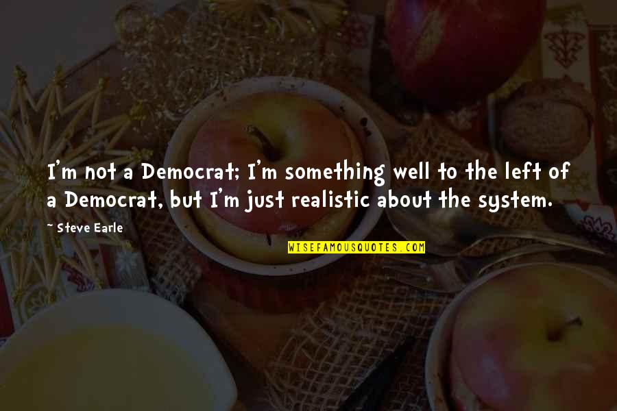 Cohorts Def Quotes By Steve Earle: I'm not a Democrat; I'm something well to