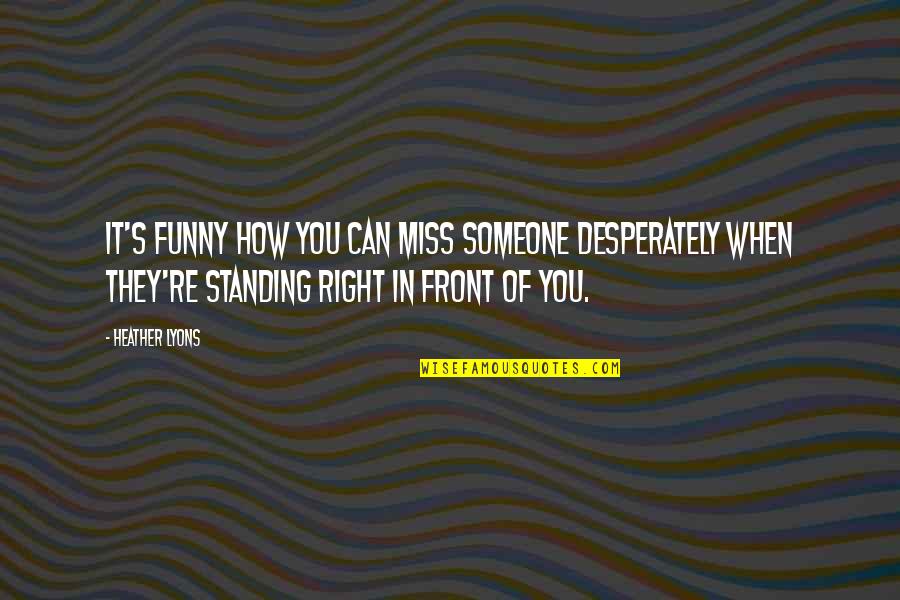 Colakoglu Turizm Quotes By Heather Lyons: It's funny how you can miss someone desperately