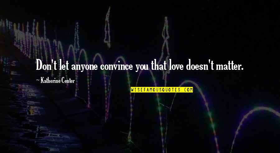 Colalillo Rapper Quotes By Katherine Center: Don't let anyone convince you that love doesn't