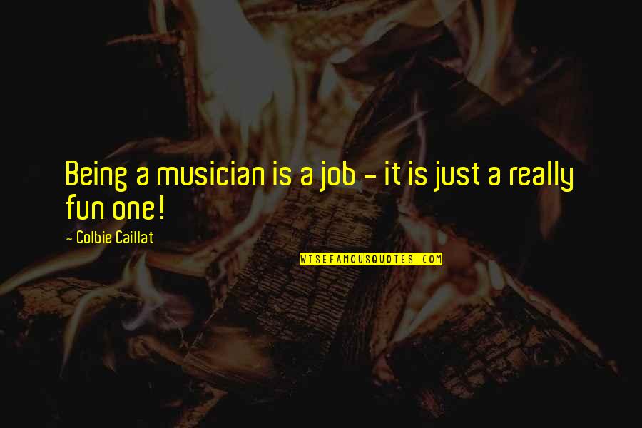 Colbie Caillat Quotes By Colbie Caillat: Being a musician is a job - it