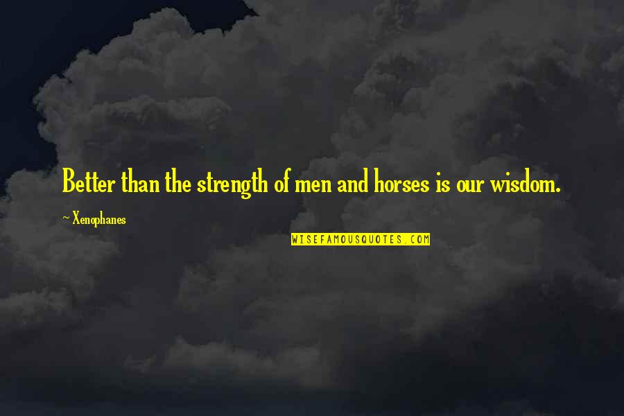 Colby Rasmus Quotes By Xenophanes: Better than the strength of men and horses