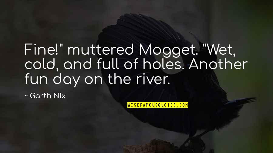 Cold Day Quotes By Garth Nix: Fine!" muttered Mogget. "Wet, cold, and full of