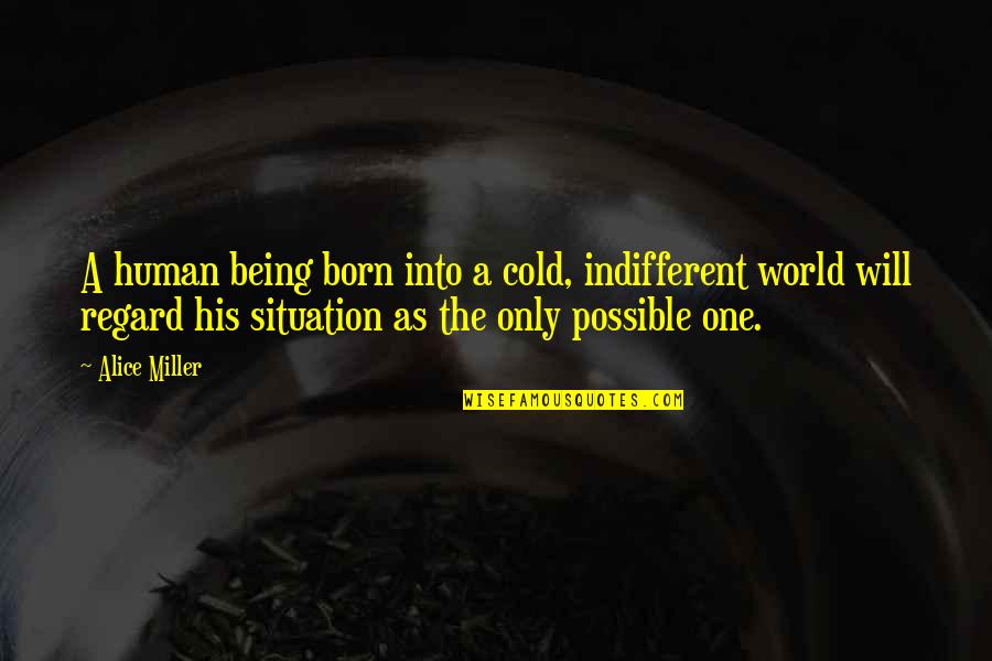 Cold Indifferent Quotes By Alice Miller: A human being born into a cold, indifferent