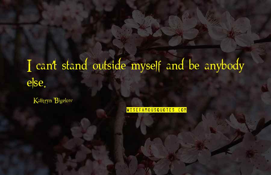 Coliseums Near Quotes By Kathryn Bigelow: I can't stand outside myself and be anybody