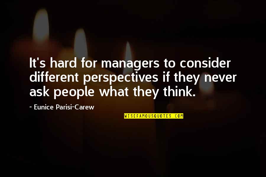 Collaboration Teamwork Quotes By Eunice Parisi-Carew: It's hard for managers to consider different perspectives