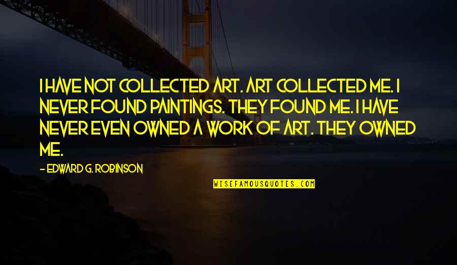 Collected For Quotes By Edward G. Robinson: I have not collected art. Art collected me.