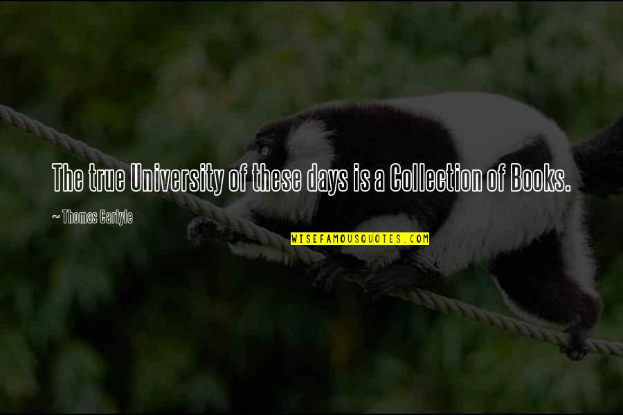 Collection Of Letters Quotes By Thomas Carlyle: The true University of these days is a