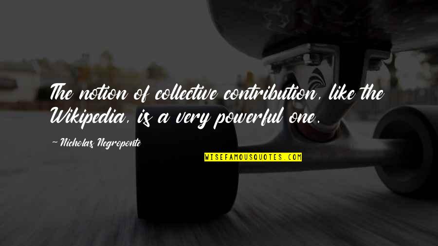 Collective Quotes By Nicholas Negroponte: The notion of collective contribution, like the Wikipedia,