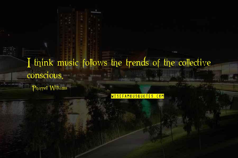 Collective Quotes By Pharrell Williams: I think music follows the trends of the