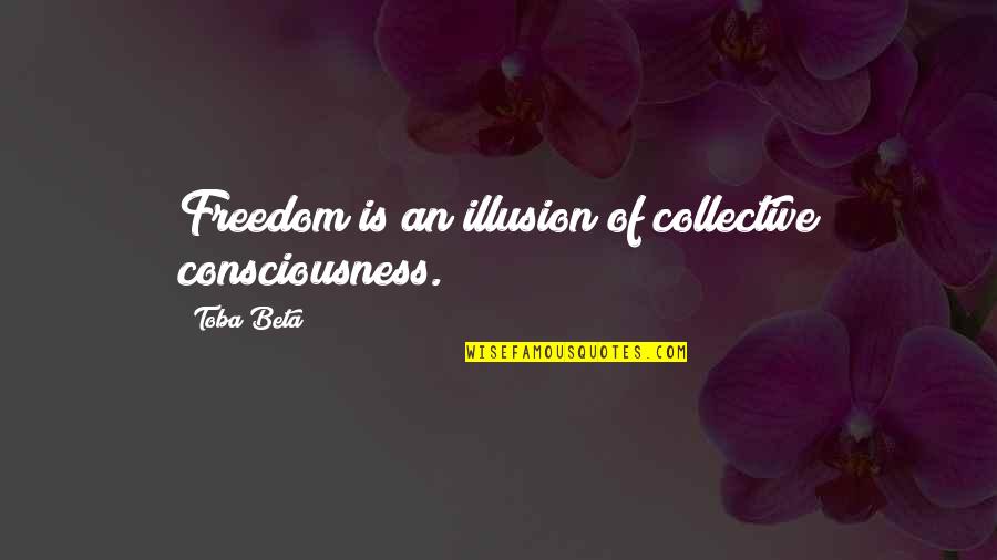 Collective Quotes By Toba Beta: Freedom is an illusion of collective consciousness.