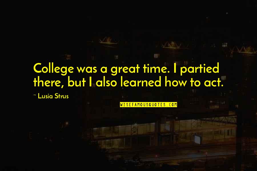 College And Time Quotes By Lusia Strus: College was a great time. I partied there,