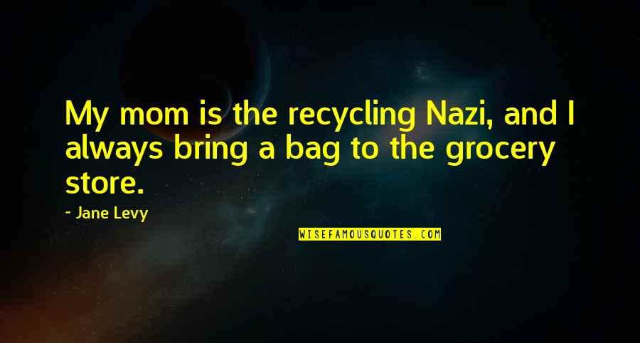 Colloquial Expressions Quotes By Jane Levy: My mom is the recycling Nazi, and I