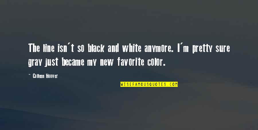Color And Black And White Quotes By Colleen Hoover: The line isn't so black and white anymore.