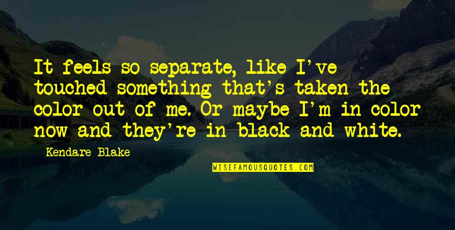Color And Black And White Quotes By Kendare Blake: It feels so separate, like I've touched something