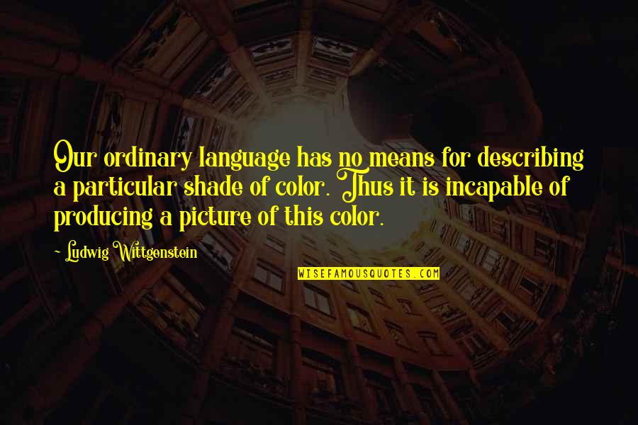 Color Language Quotes By Ludwig Wittgenstein: Our ordinary language has no means for describing