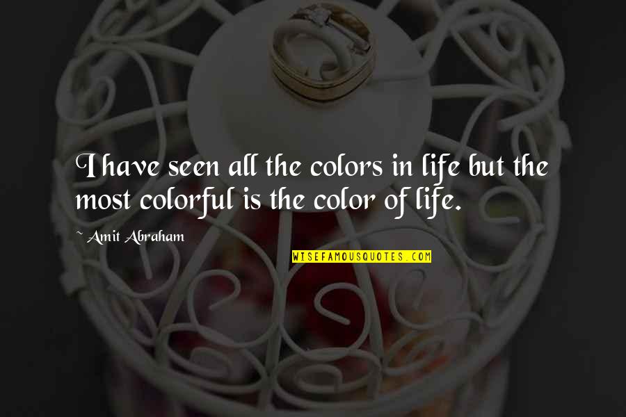 Colors Of My Life Quotes By Amit Abraham: I have seen all the colors in life