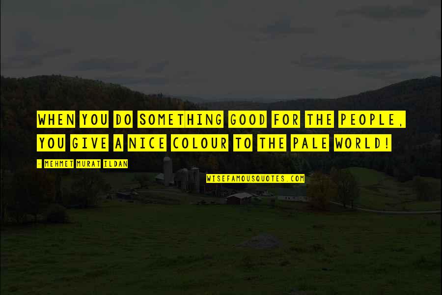 Colour My World Quotes By Mehmet Murat Ildan: When you do something good for the people,