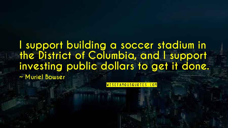 Columbia's Quotes By Muriel Bowser: I support building a soccer stadium in the