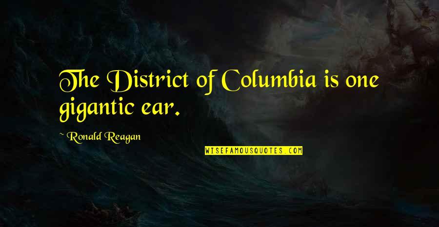 Columbia's Quotes By Ronald Reagan: The District of Columbia is one gigantic ear.