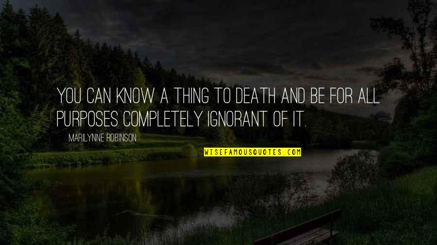 Comastri E Quotes By Marilynne Robinson: You can know a thing to death and