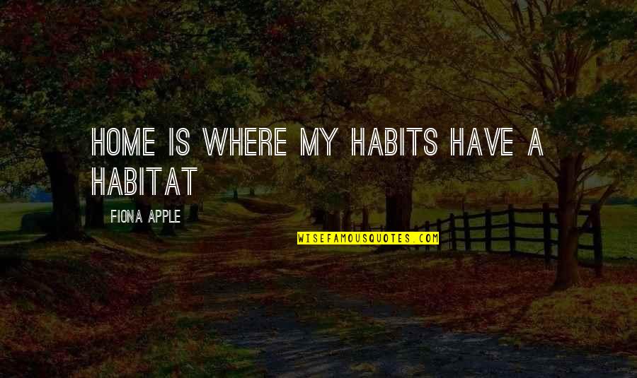 Combatant Commands Quotes By Fiona Apple: Home is where my habits have a habitat