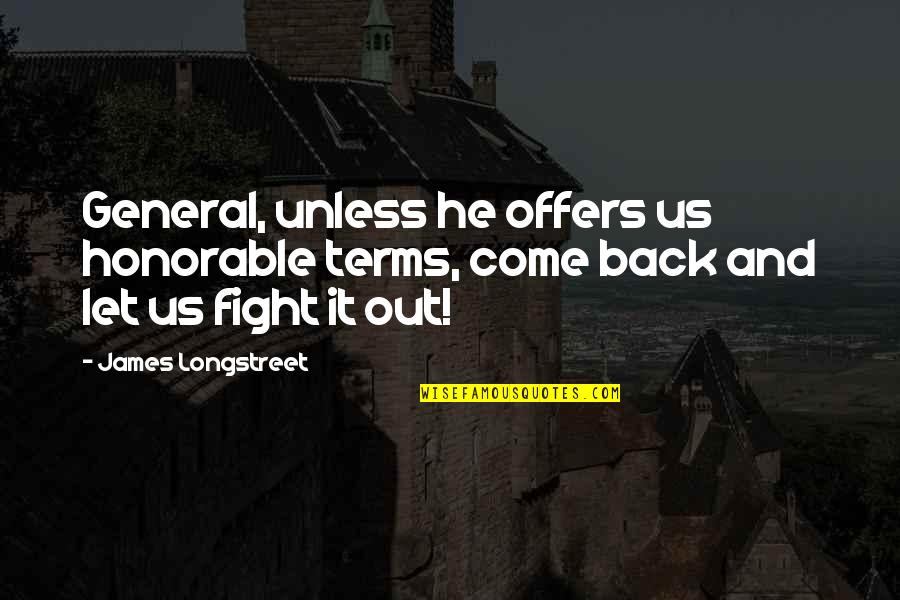 Come Out Fighting Quotes By James Longstreet: General, unless he offers us honorable terms, come