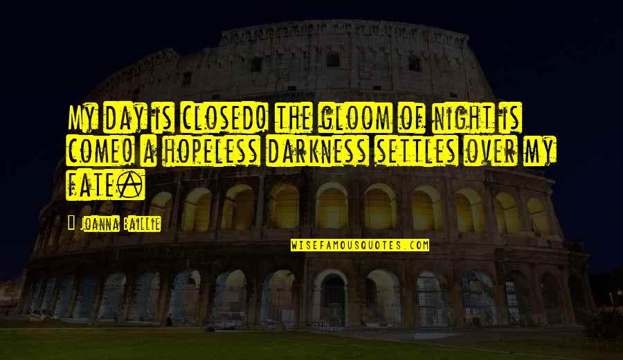 Come Out Of Darkness Quotes By Joanna Baillie: My day is closed! the gloom of night