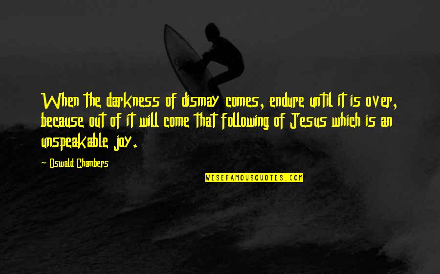 Come Out Of Darkness Quotes By Oswald Chambers: When the darkness of dismay comes, endure until