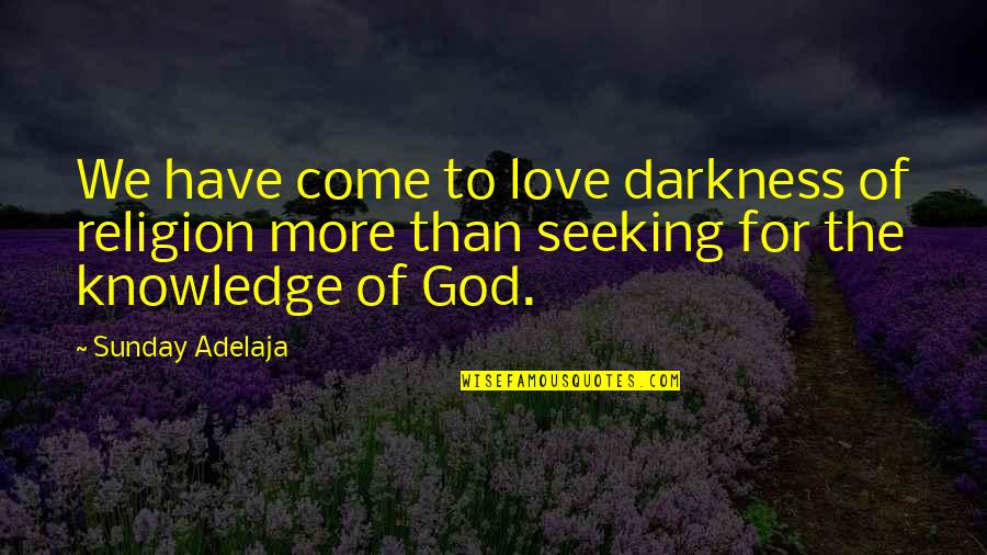 Come Out Of Darkness Quotes By Sunday Adelaja: We have come to love darkness of religion